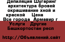 Депиляция.Шугаринг.архитектура бровей окрашивание хной и краской  › Цена ­ 100 - Все города, Армавир г. Услуги » Другие   . Башкортостан респ.